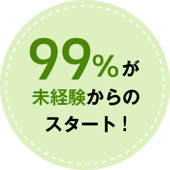 99%が未経験からのスタート